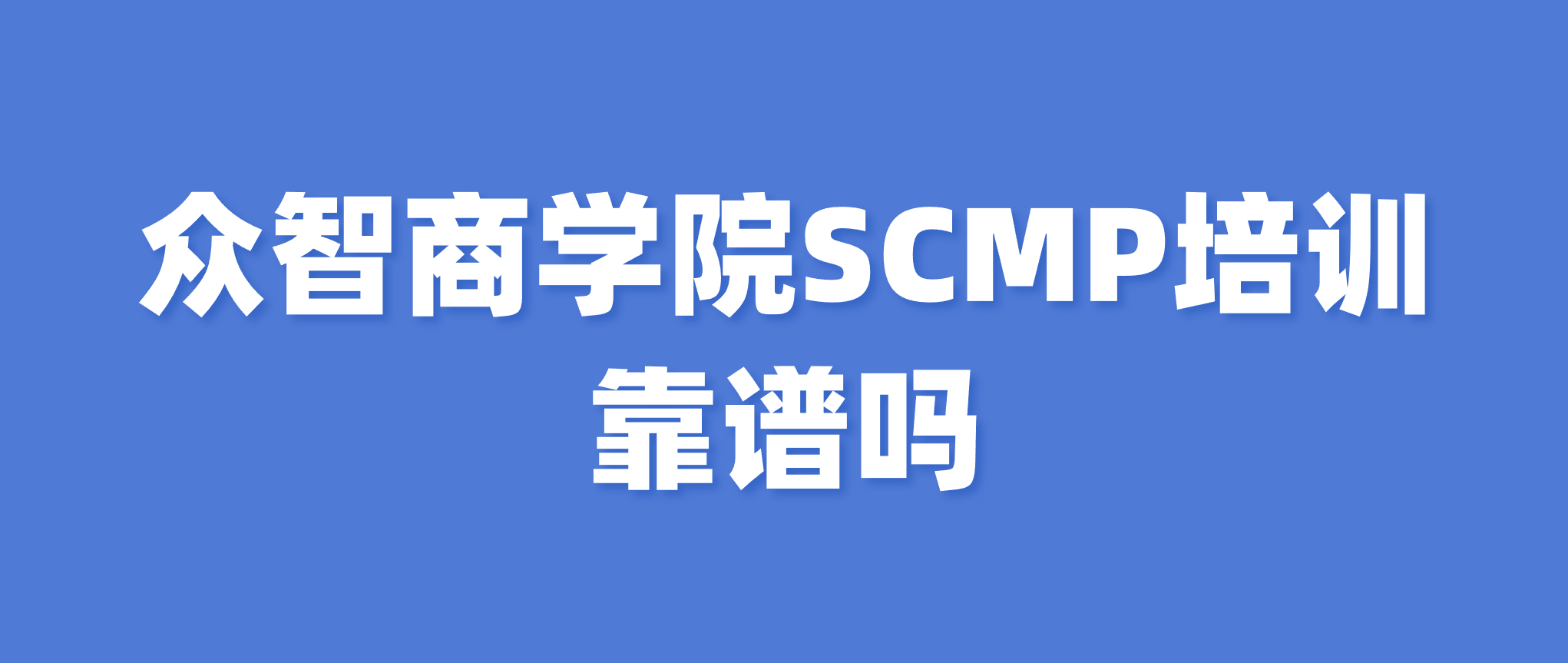 众智商学院SCMP培训靠谱吗｜北京众智汇科，正规SCMP授权培训解析