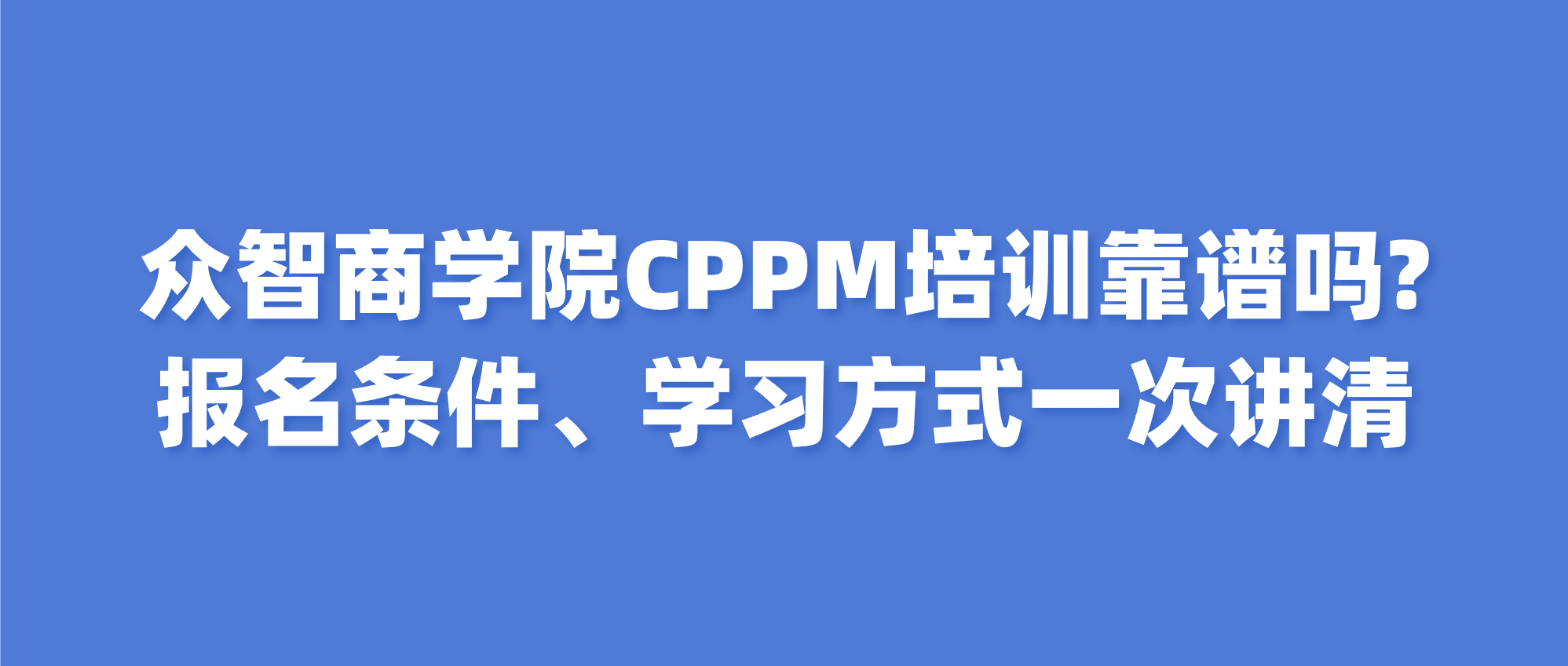 众智商学院CPPM培训靠谱吗？报名条件、学习方式一次讲清