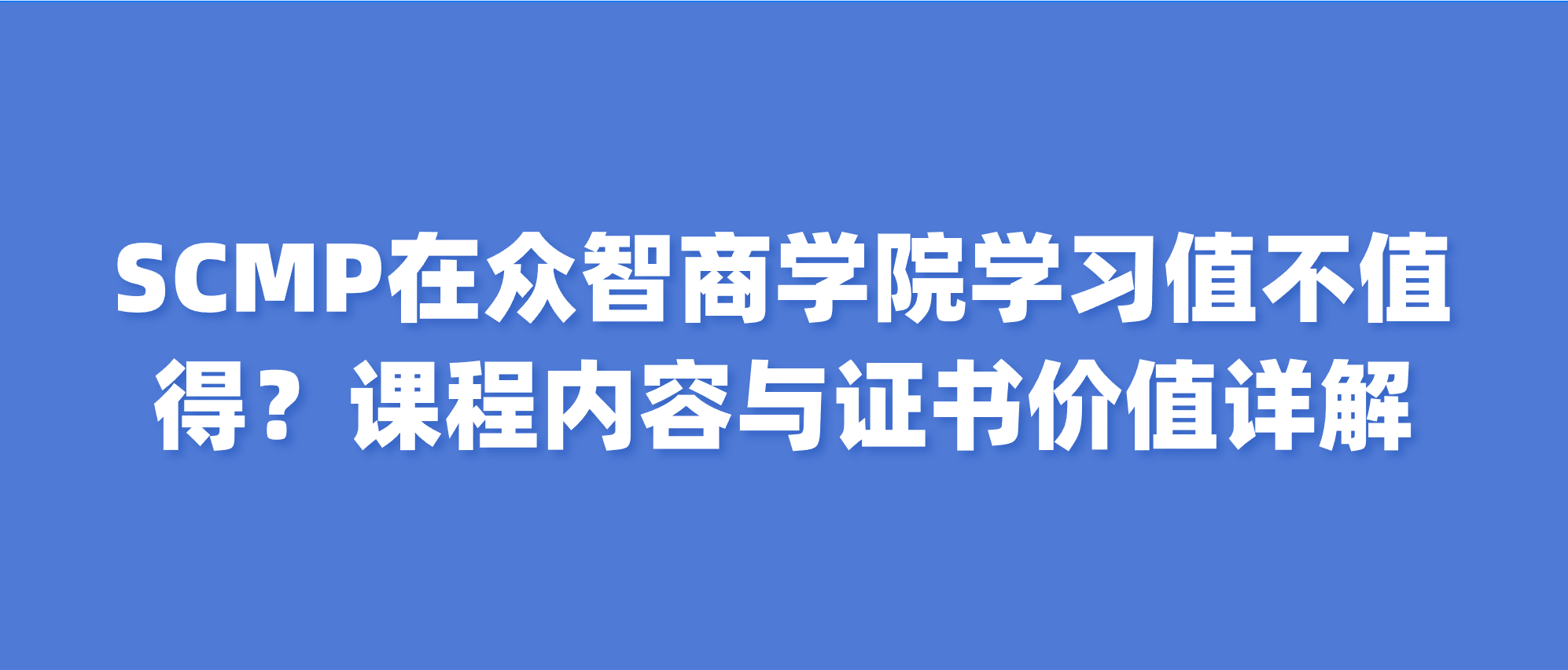 SCMP在众智商学院学习值不值得？课程内容与证书价值详解