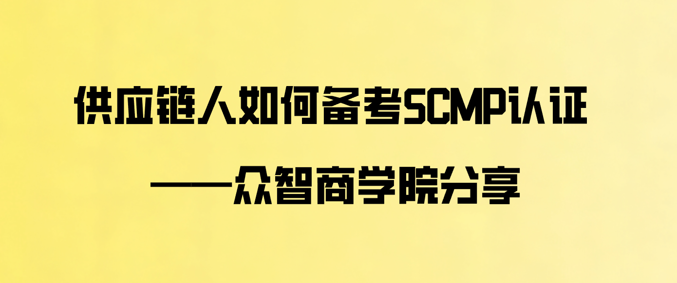 供应链人如何备考SCMP认证 &mdash;&mdash;众智商学院分享