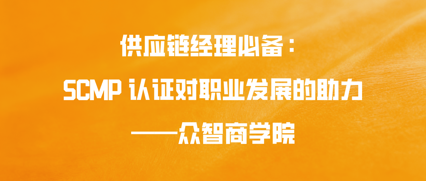 供应链经理必备：SCMP 认证对职业发展的助力&mdash;&mdash;众智商学院