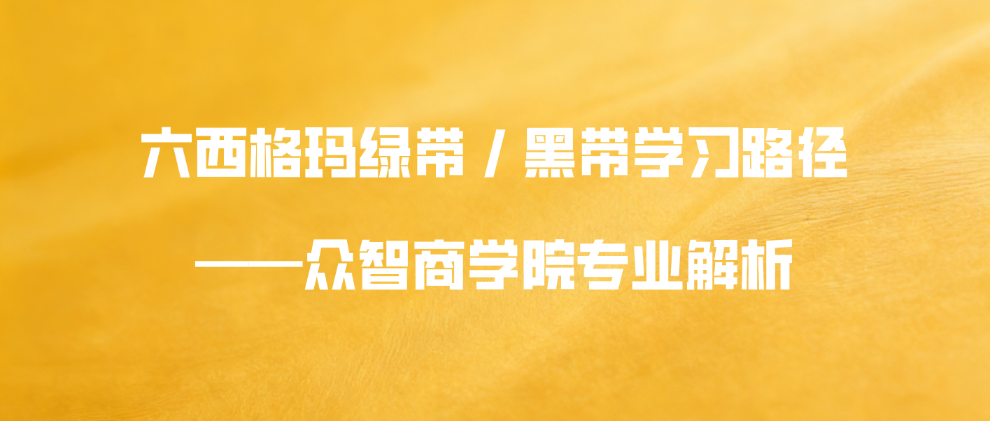 六西格玛绿带 / 黑带学习路径&mdash;&mdash;众智商学院专业解析