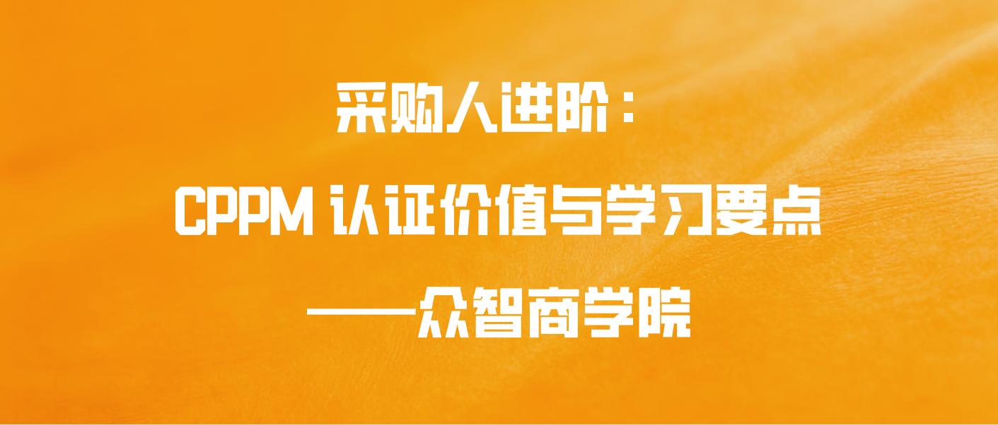 采购人进阶：CPPM 认证价值与学习要点&mdash;&mdash;众智商学院