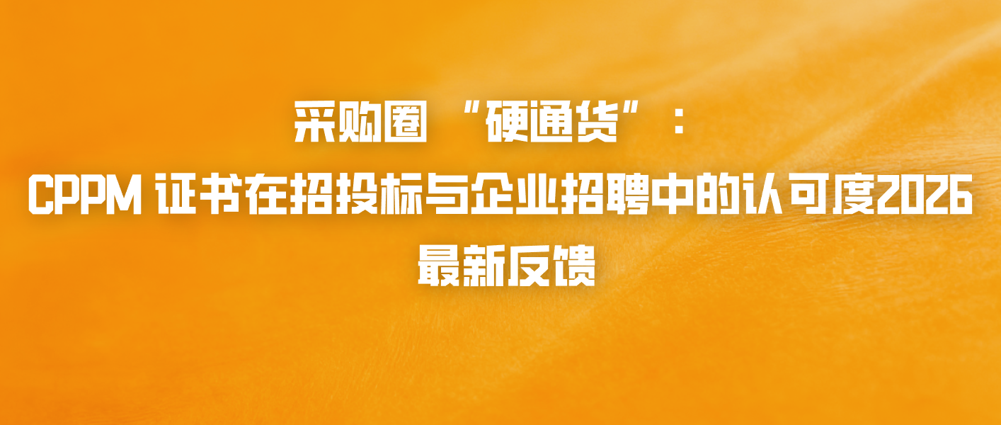 采购圈 &ldquo;硬通货&rdquo;：CPPM 证书在招投标与企业招聘中的认可度，2026 最新反馈