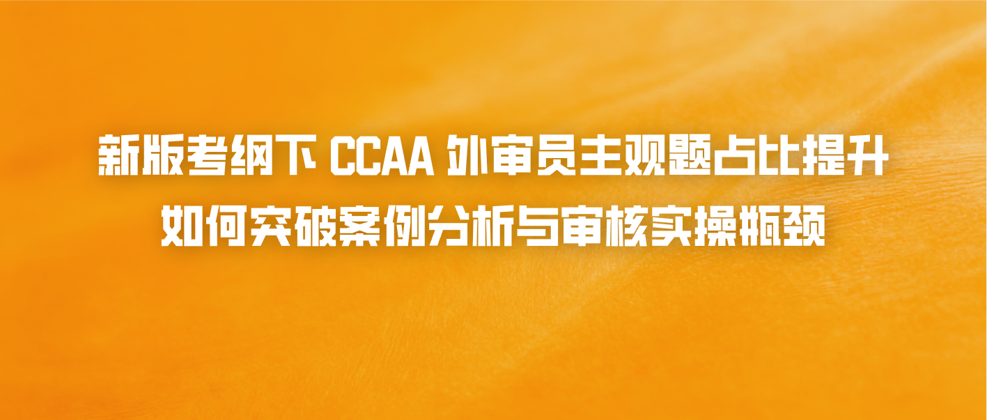 新版考纲下 CCAA 外审员主观题占比提升：如何突破案例分析与审核实操瓶颈
