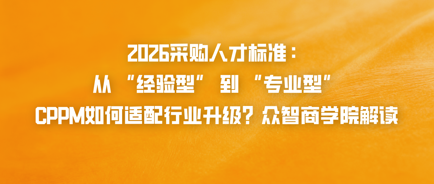 2026采购人才标准：从 &ldquo;经验型&rdquo; 到 &ldquo;专业型&rdquo;，CPPM如何适配行业升级？众智商学院解读