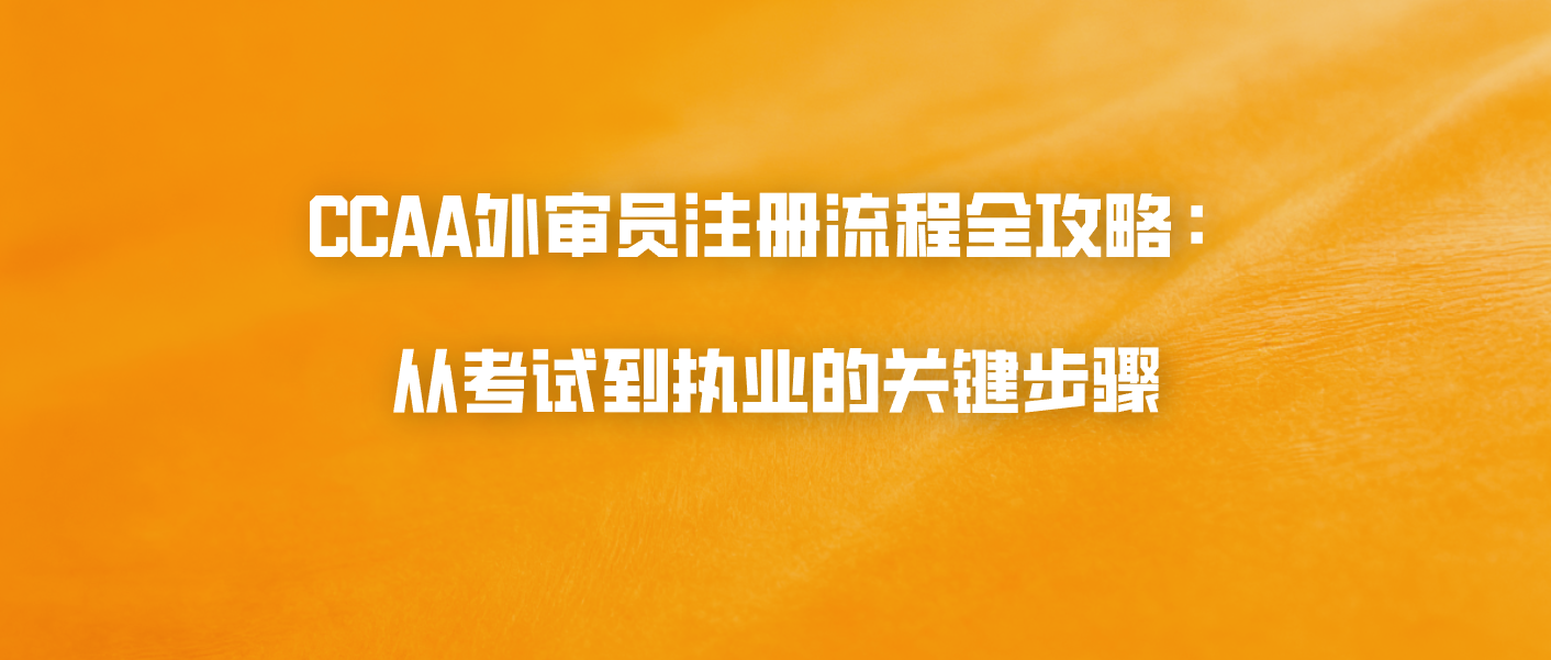 CCAA外审员注册流程全攻略：从考试到执业的关键步骤