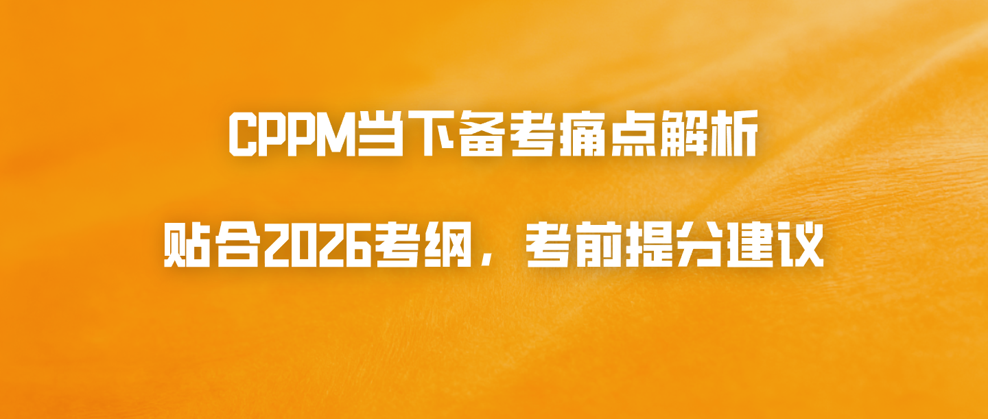 CPPM当下备考痛点解析：贴合2026考纲，考前提分建议