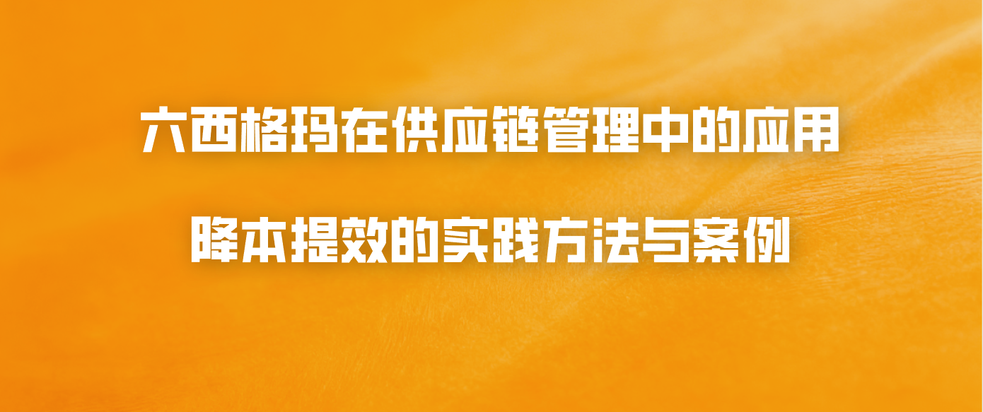 六西格玛在供应链管理中的应用：降本提效的实践方法与案例