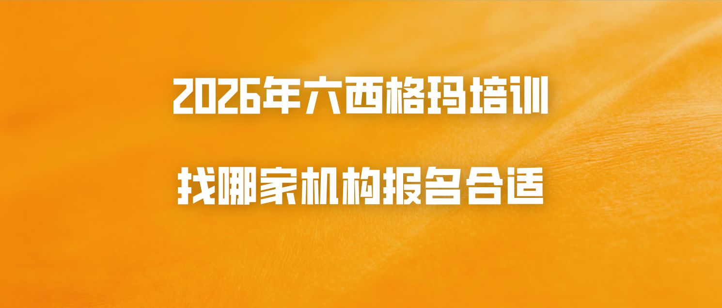 2026年六西格玛培训找哪家机构报名合适