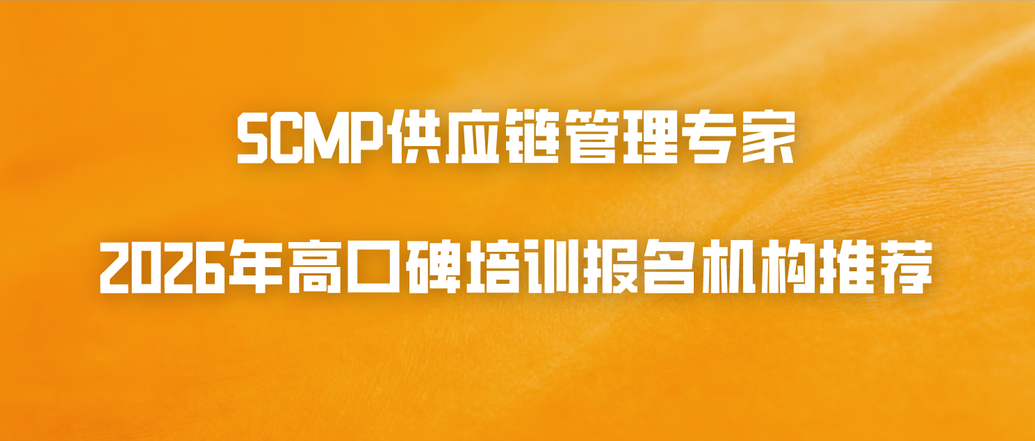 SCMP供应链管理专家2026年高口碑培训报名机构推荐