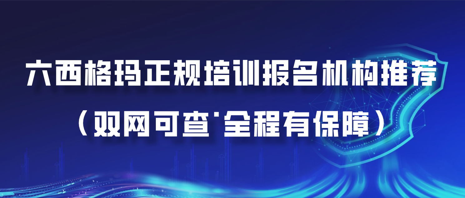 六西格玛正规培训报名机构推荐（双网可查&middot;全程有保障）