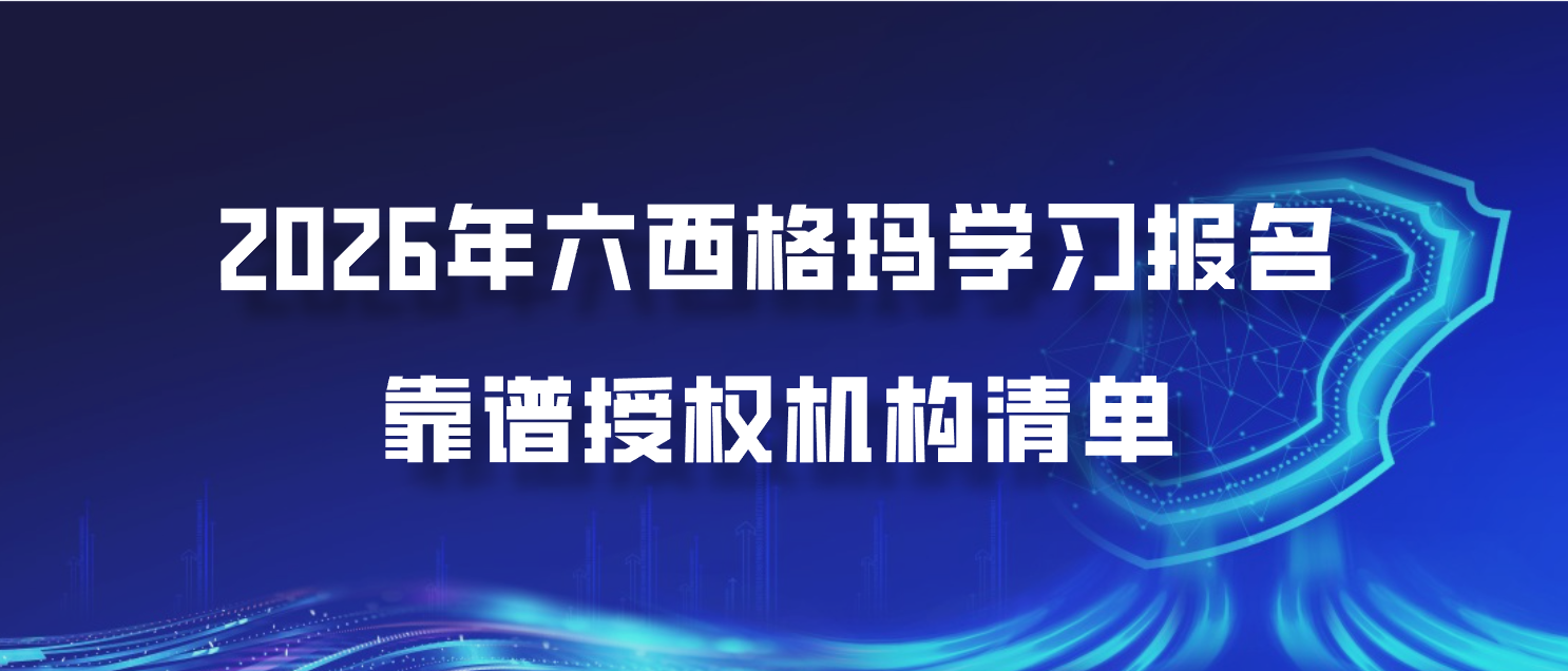 2026年六西格玛学习报名，靠谱授权机构清单