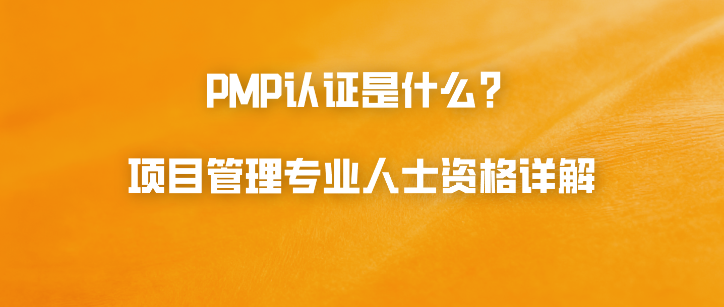 PMP认证是什么？项目管理专业人士资格详解