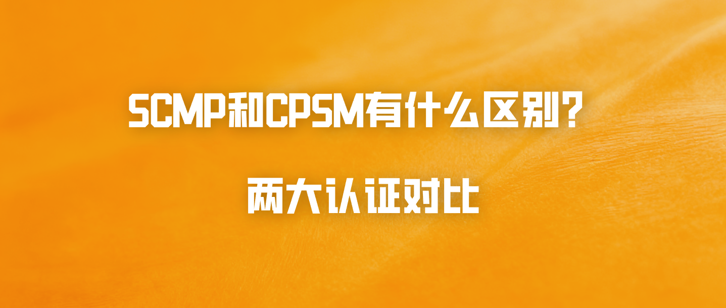 SCMP和CPSM有什么区别？两大认证对比