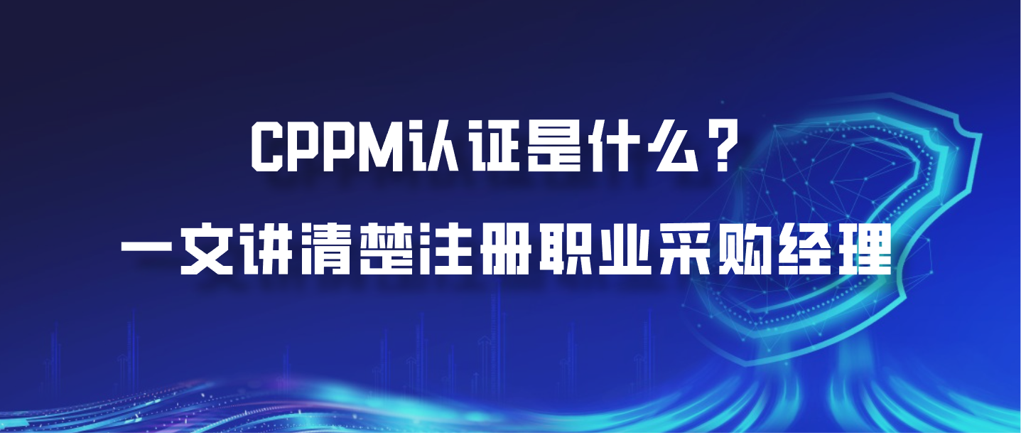 CPPM认证是什么？一文讲清楚注册职业采购经理