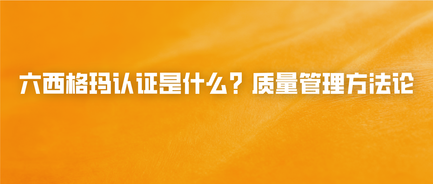 六西格玛认证是什么？质量管理方法论