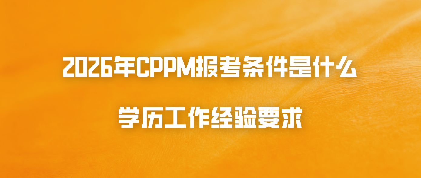 2026年CPPM报考条件是什么？学历工作经验要求