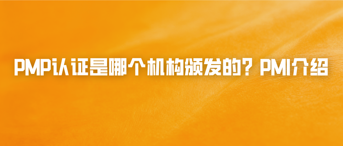 PMP认证是哪个机构颁发的？PMI介绍
