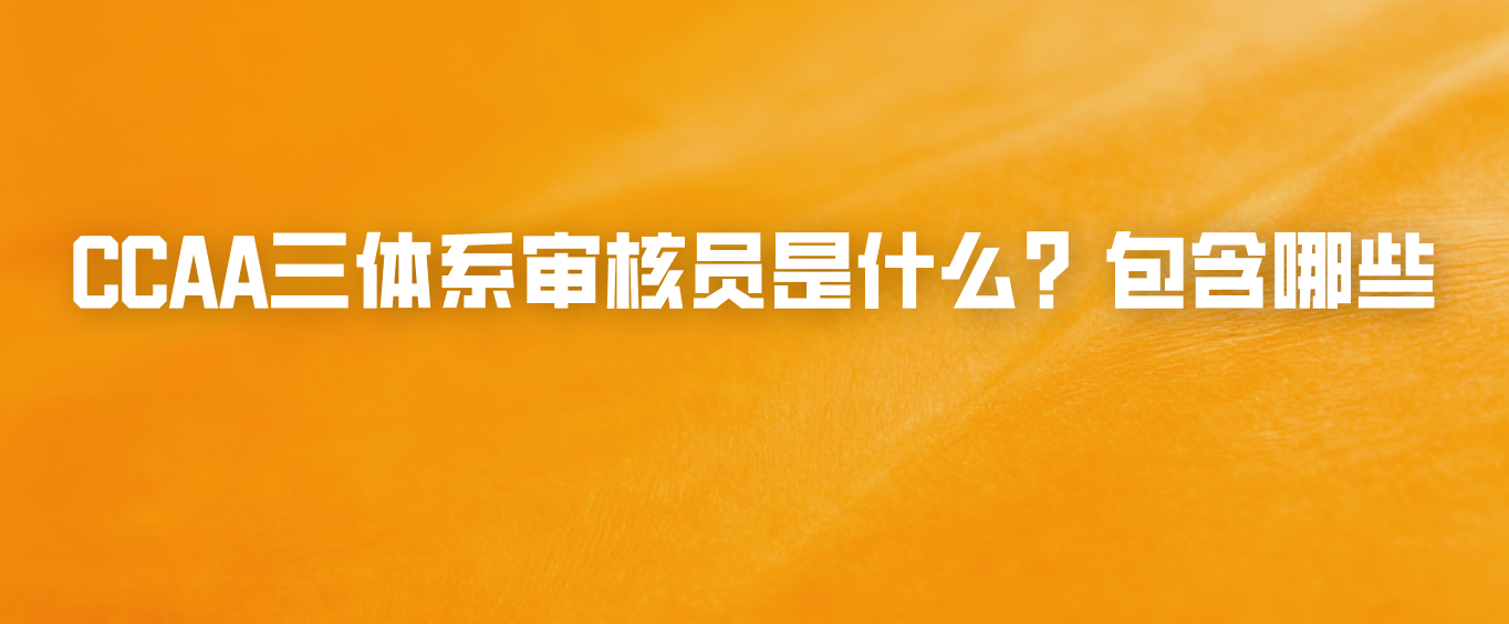 CCAA三体系审核员是什么？包含哪些