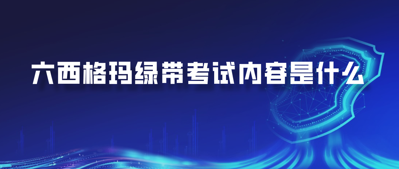 六西格玛绿带考试内容是什么