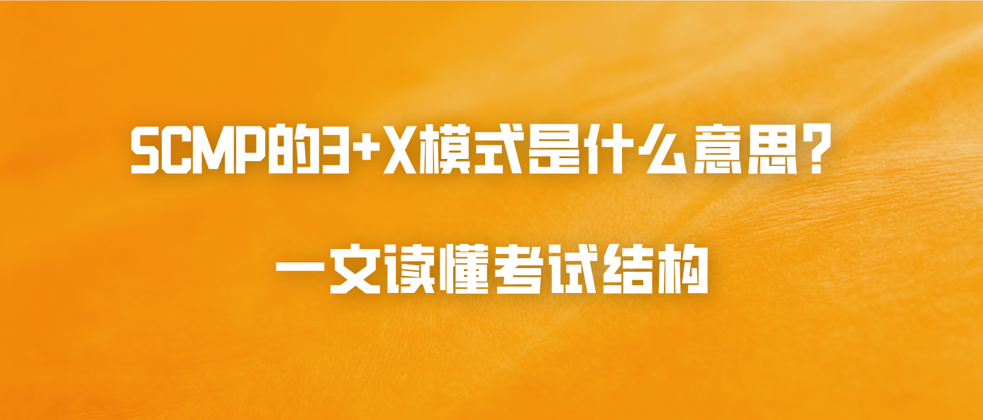 SCMP的3+X模式是什么意思？一文读懂考试结构