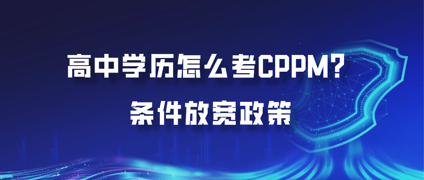 高中学历怎么考CPPM？条件放宽政策