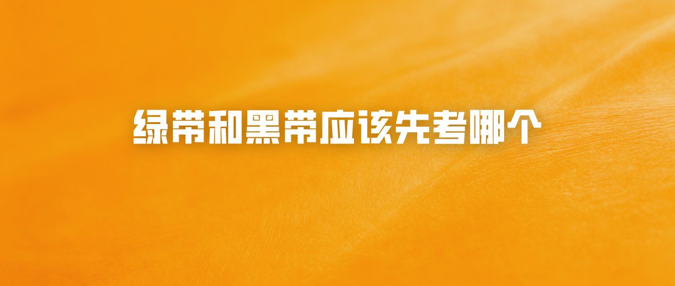 绿带和黑带应该先考哪个