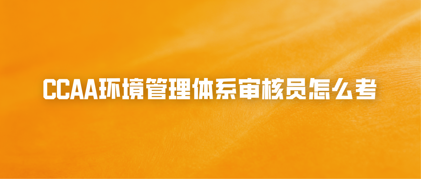CCAA环境管理体系审核员怎么考