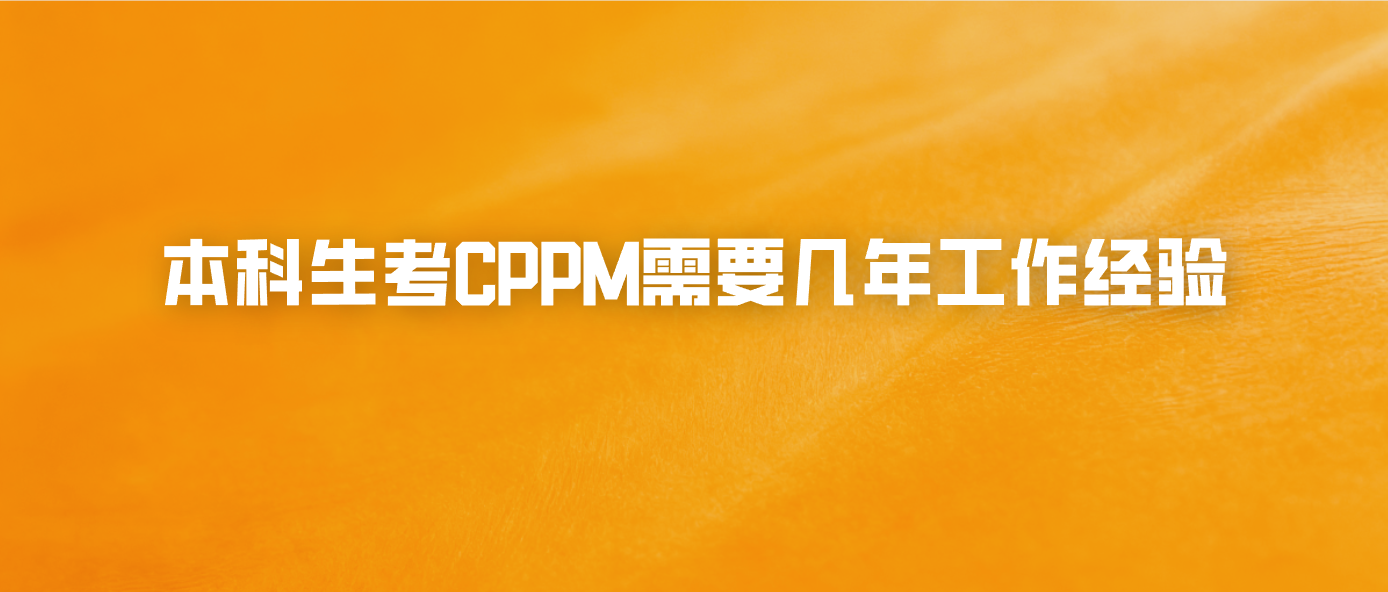 本科生考CPPM需要几年工作经验