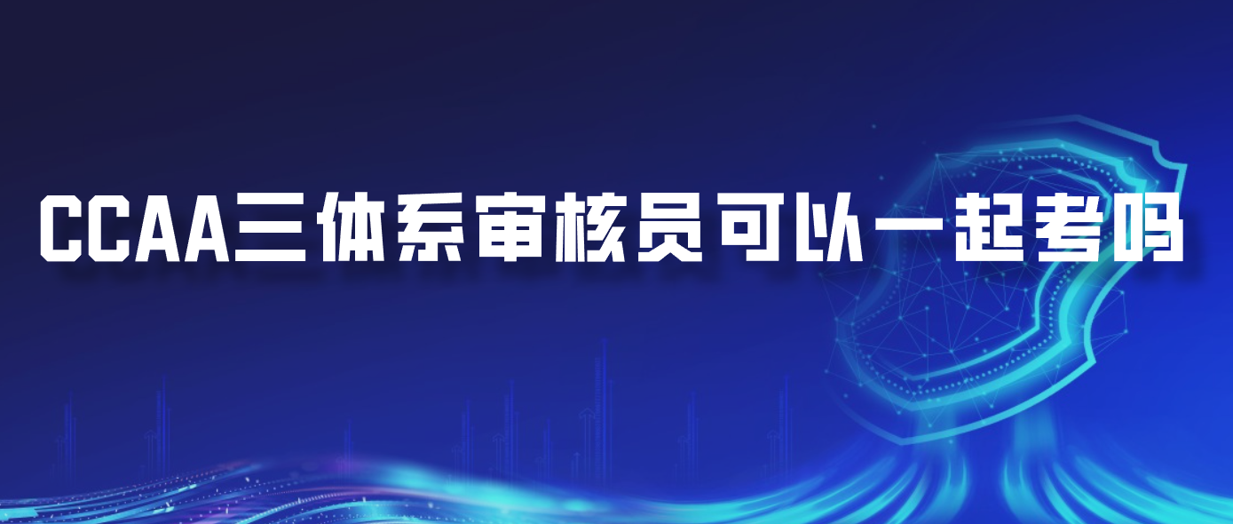 CCAA三体系审核员可以一起考吗