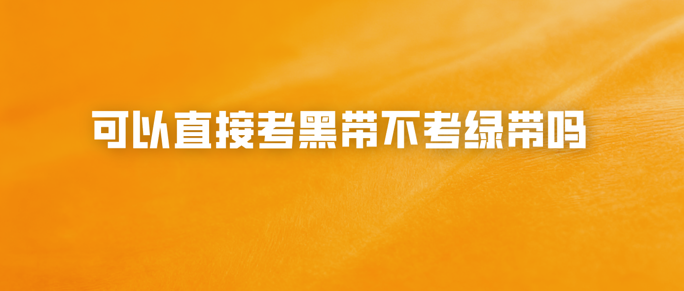 可以直接考黑带不考绿带吗