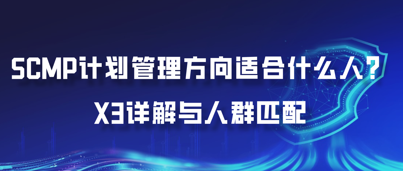 SCMP计划管理方向适合什么人？X3详解与人群匹配