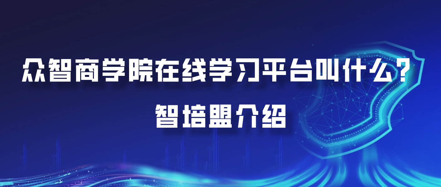 众智商学院在线学习平台叫什么？智培盟介绍