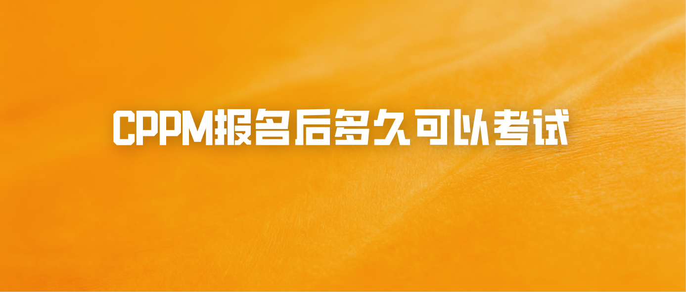 CPPM报名后多久可以考试