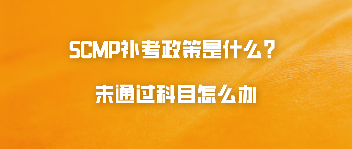 SCMP补考政策是什么？未通过科目怎么办