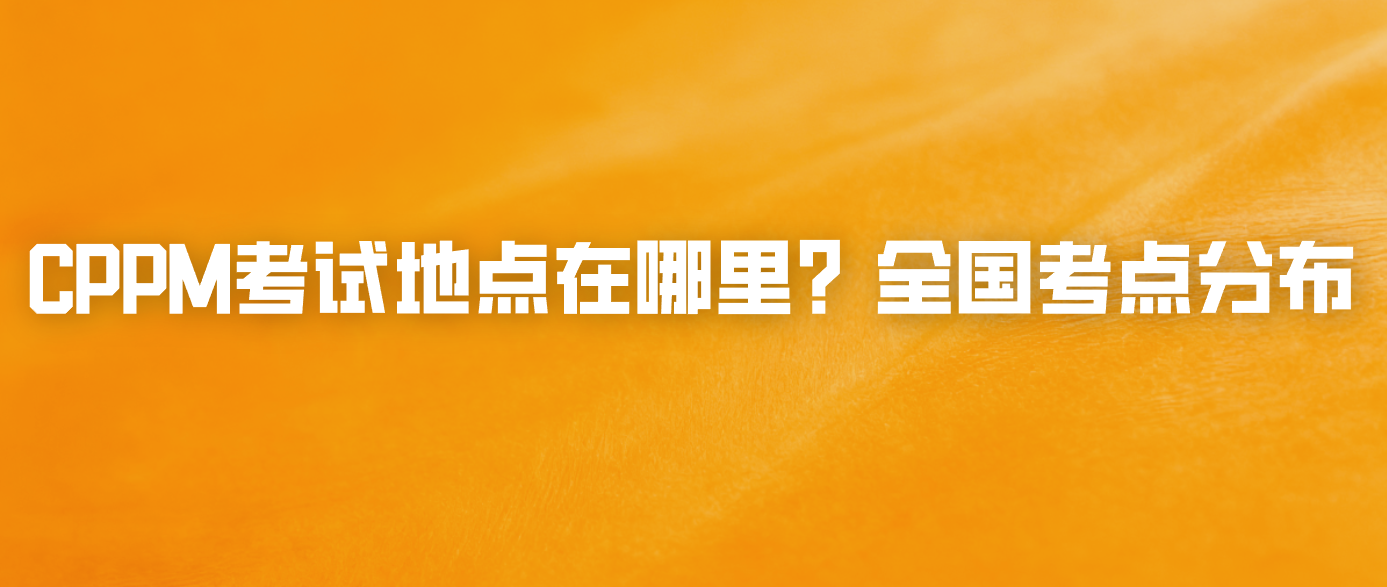CPPM考试地点在哪里？全国考点分布