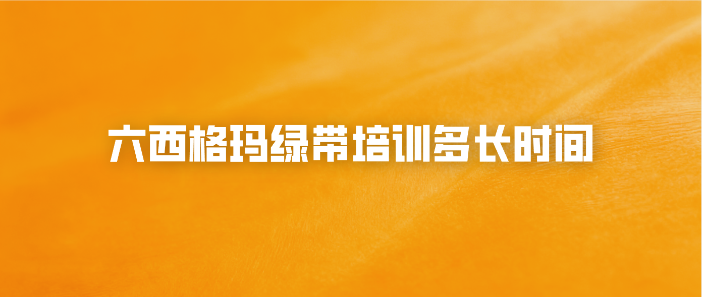 六西格玛绿带培训多长时间