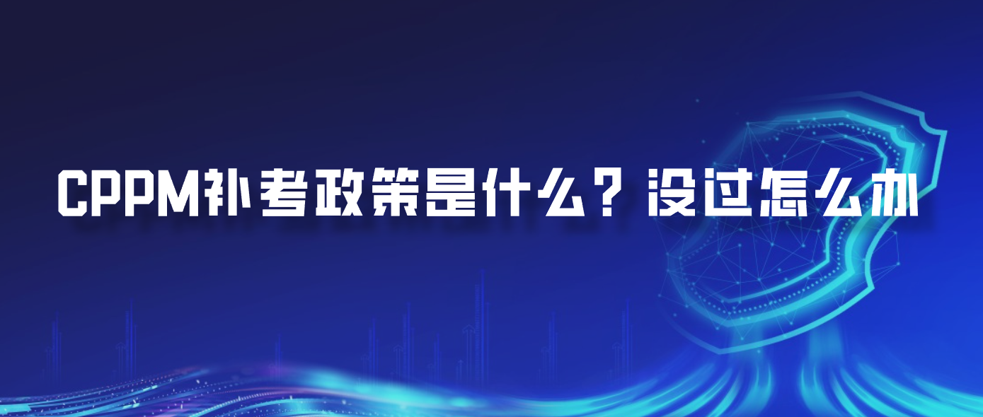 CPPM补考政策是什么？没过怎么办