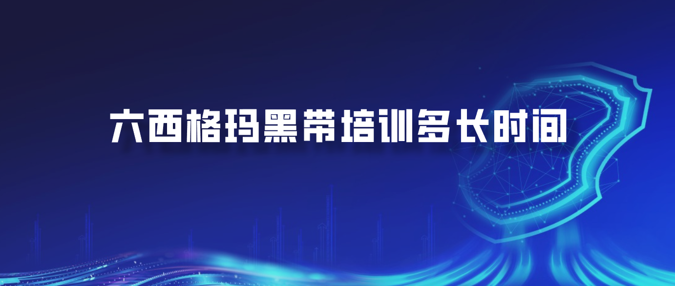六西格玛黑带培训多长时间