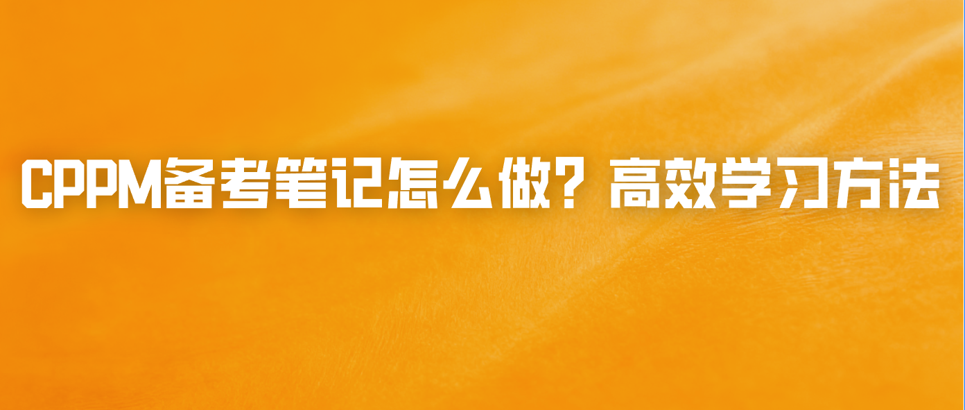 CPPM备考笔记怎么做？高效学习方法