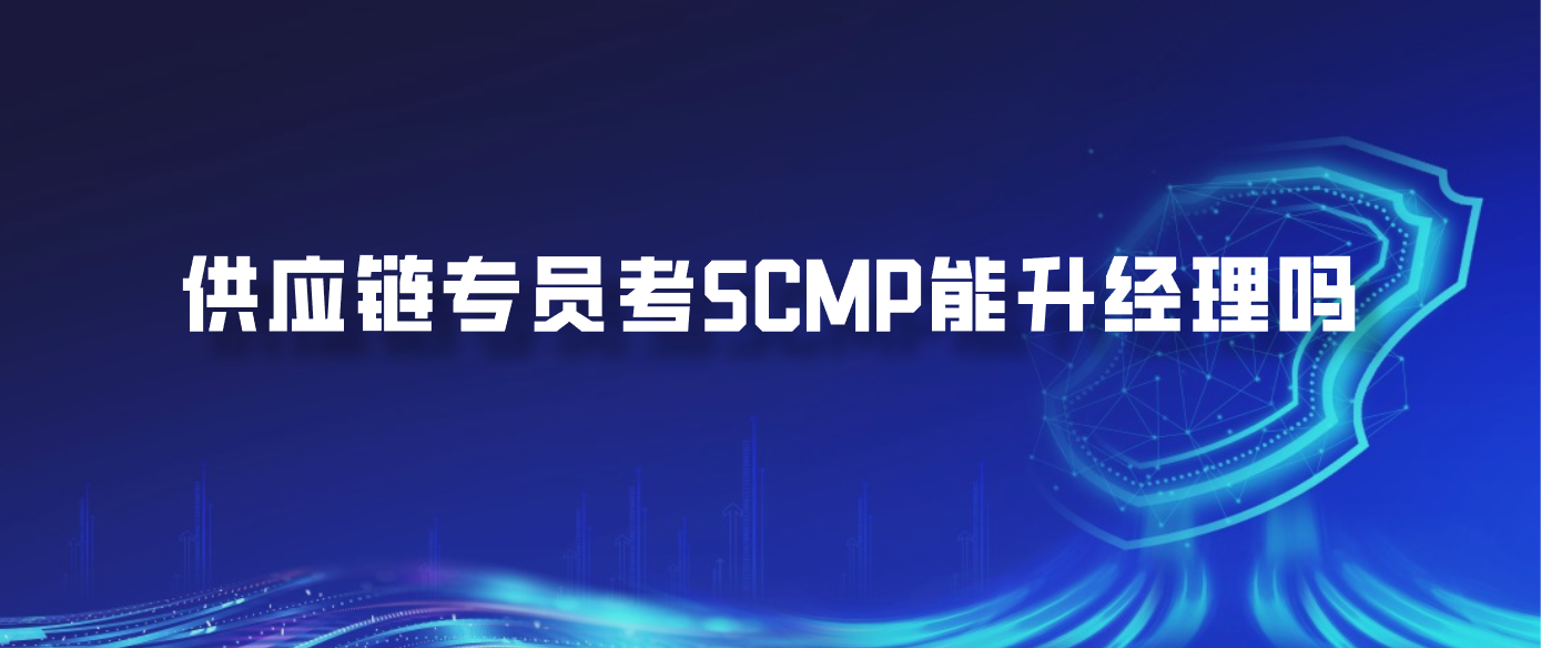 供应链专员考SCMP能升经理吗