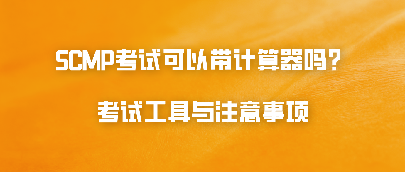SCMP考试可以带计算器吗？考试工具与注意事项