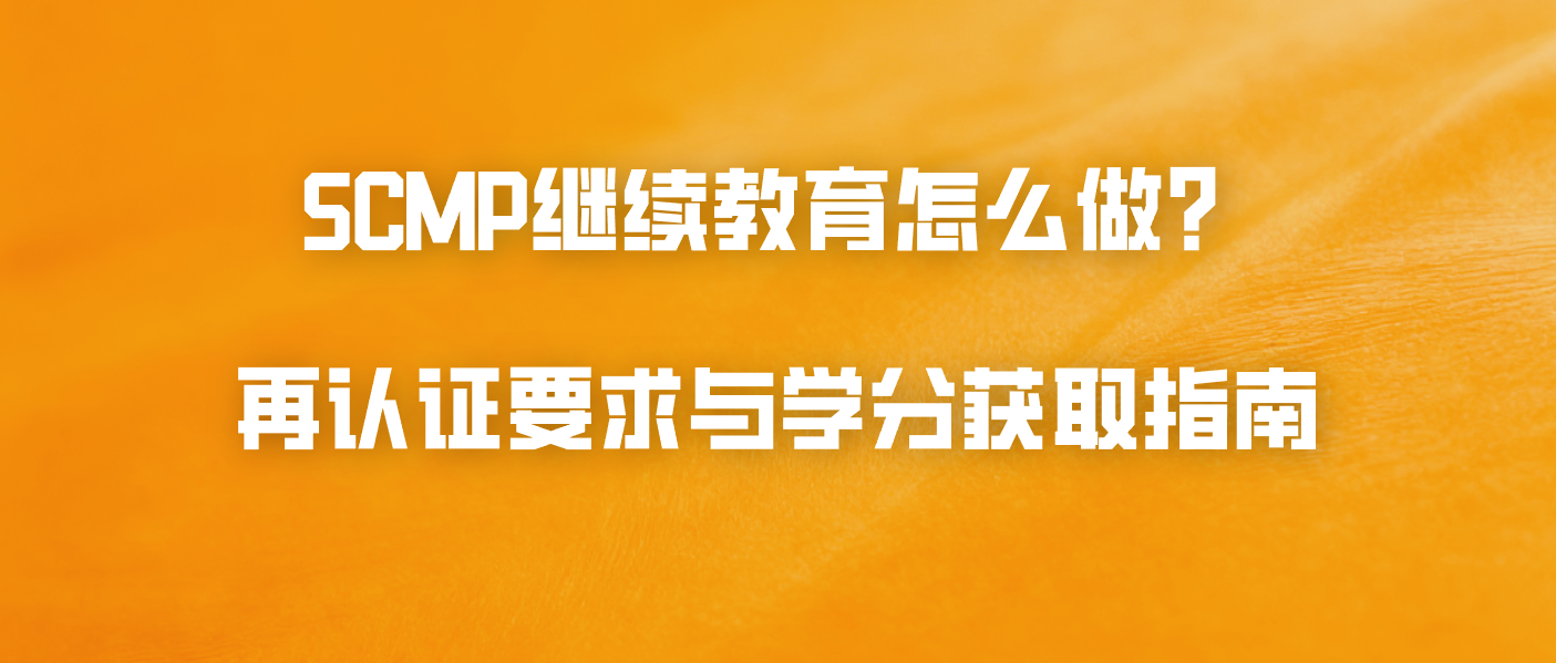 SCMP继续教育怎么做？再认证要求与学分获取指南