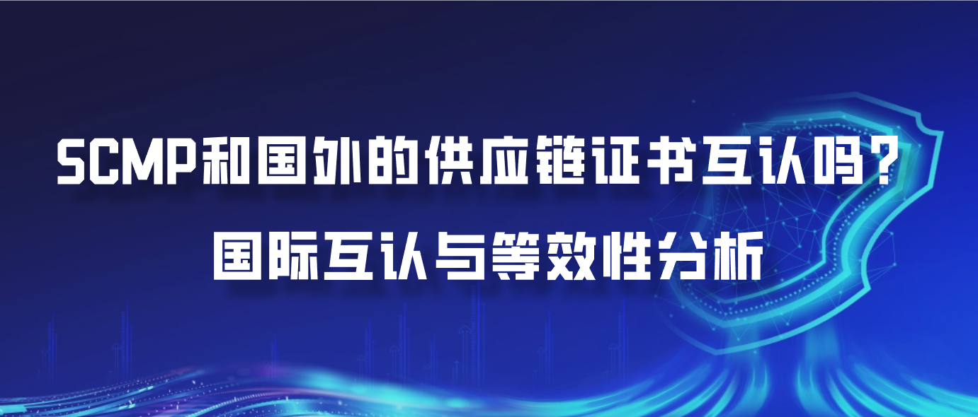 SCMP和国外的供应链证书互认吗？国际互认与等效性分析