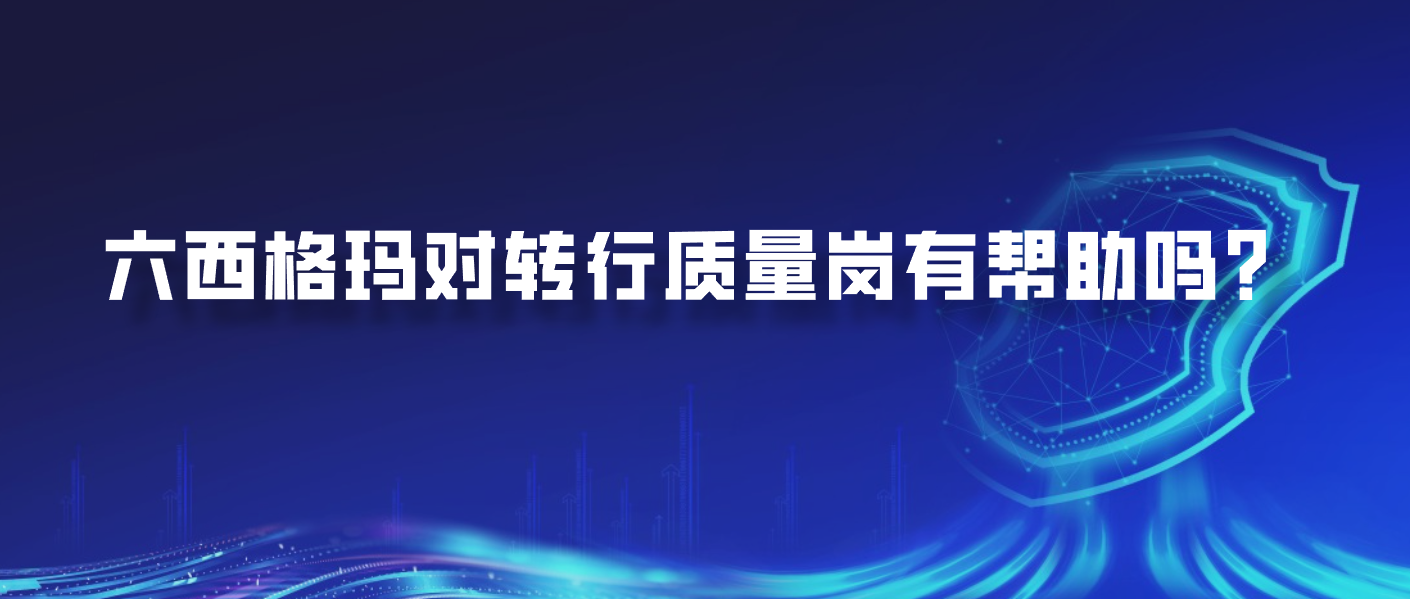 六西格玛对转行质量岗有帮助吗？