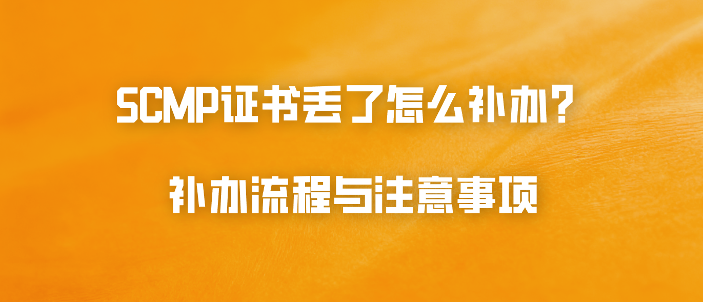 SCMP证书丢了怎么补办？补办流程与注意事项