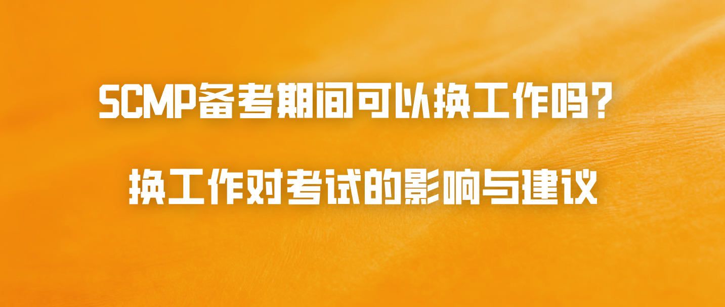 SCMP备考期间可以换工作吗？换工作对考试的影响与建议