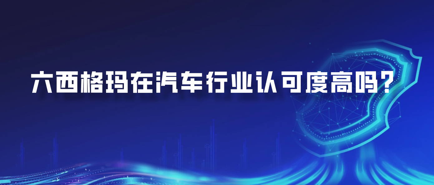 六西格玛在汽车行业认可度高吗？