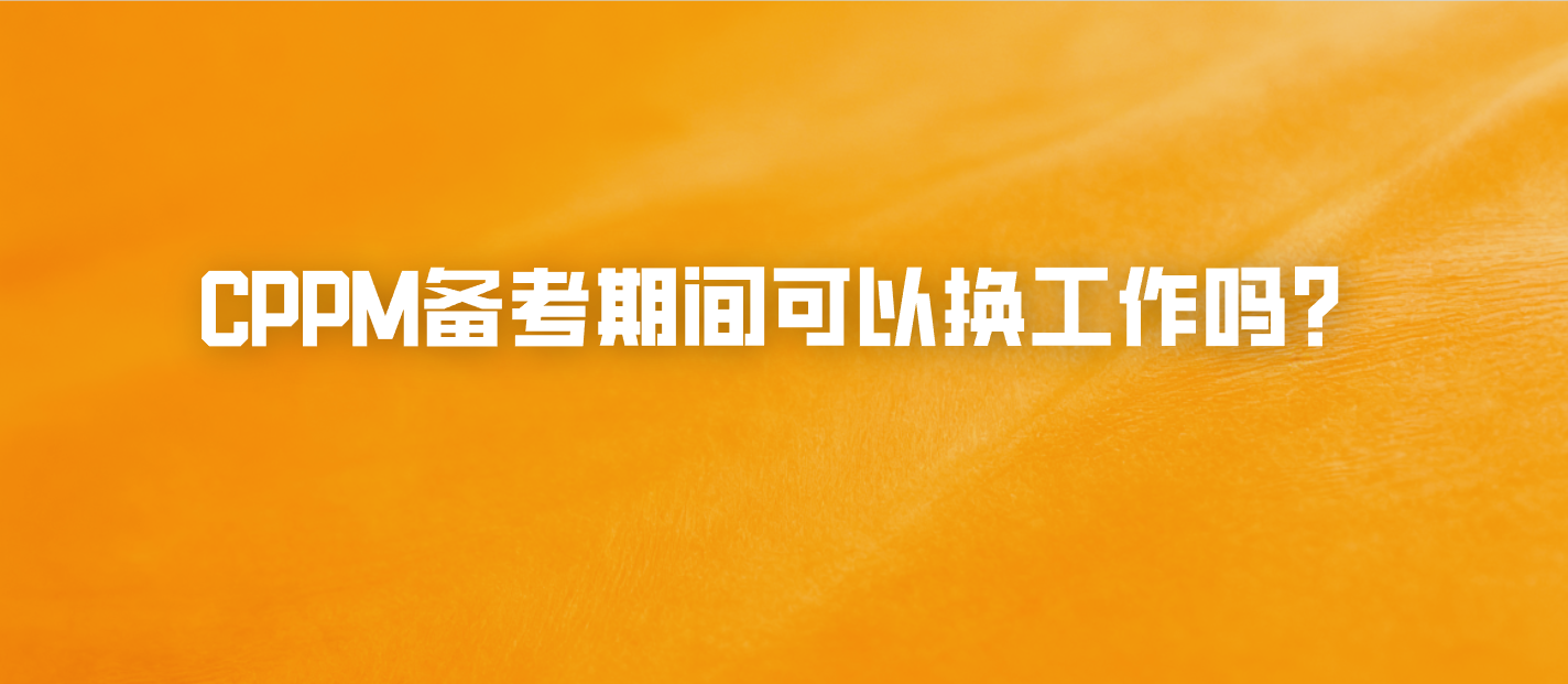 CPPM备考期间可以换工作吗？